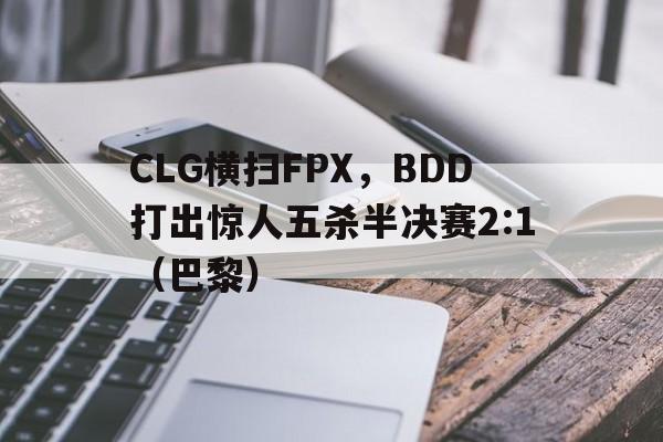 开云体育官方网站-CLG横扫FPX，BDD打出惊人五杀半决赛2:1（巴黎）